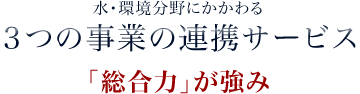 水・環境分野に関わる３つの事業の連携サービス-「総合力が強み」