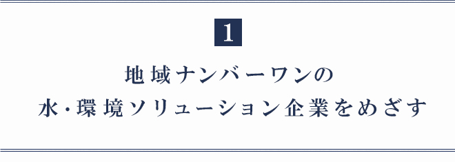 １．地域ナンバーワンの水・環境エンジニアリング企業をめざす